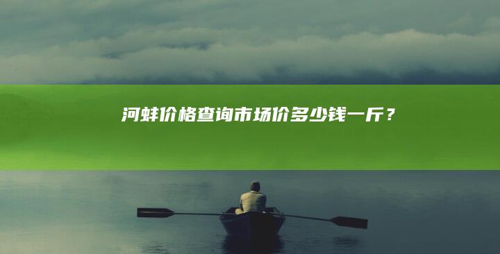 河蚌价格查询：市场价多少钱一斤？